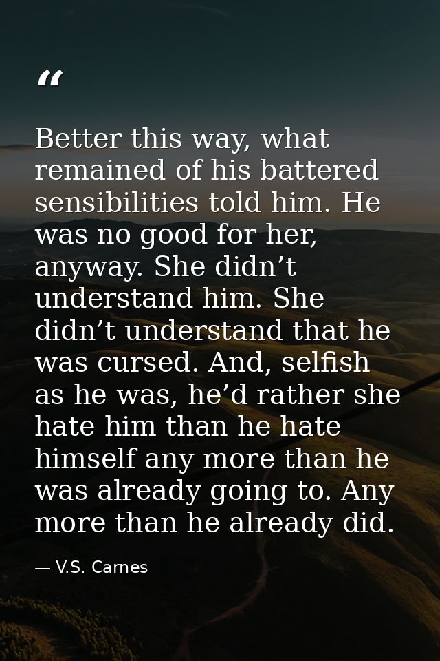 Better this way, what remained of his battered sensibilities told him. He was no good for her, anyway. She didn’t unders — V.S. Carnes