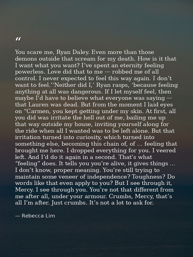 You scare me, Ryan Daley. Even more than those demons outside that scream for my death. How is it that I want what you w — Rebecca Lim