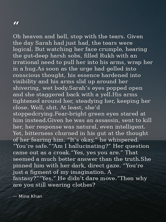 Oh heaven and hell, stop with the tears. Given the day Sarah had just had, the tears were logical. But watching her face — Mina Khan