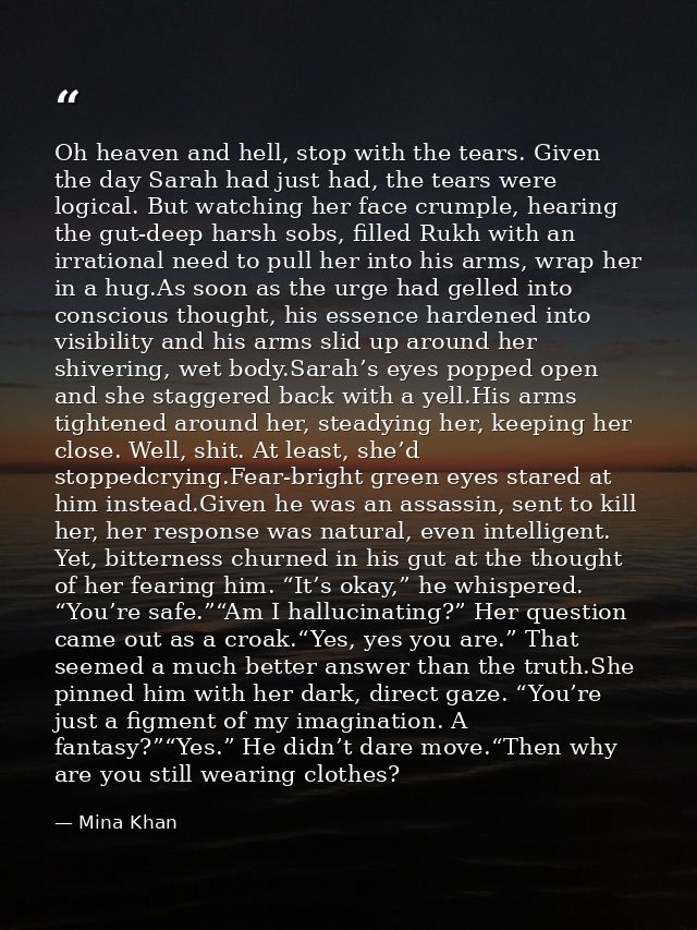 Oh heaven and hell, stop with the tears. Given the day Sarah had just had, the tears were logical. But watching her face — Mina Khan