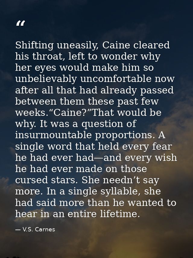 Shifting uneasily, Caine cleared his throat, left to wonder why her eyes would make him so unbelievably uncomfortable no — V.S. Carnes