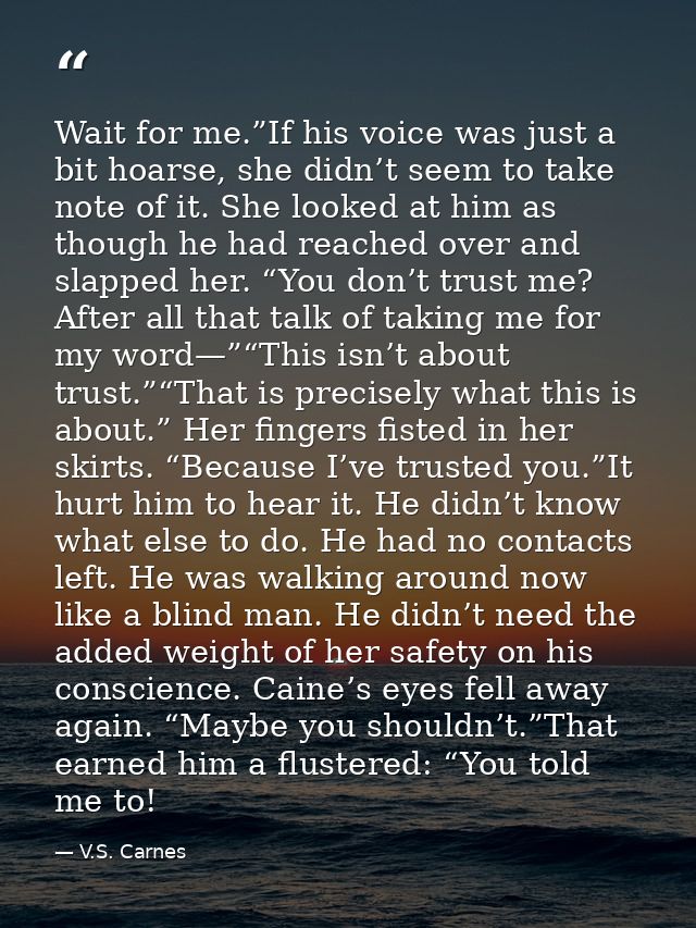 Wait for me.”If his voice was just a bit hoarse, she didn’t seem to take note of it. She looked at him as though he had  — V.S. Carnes
