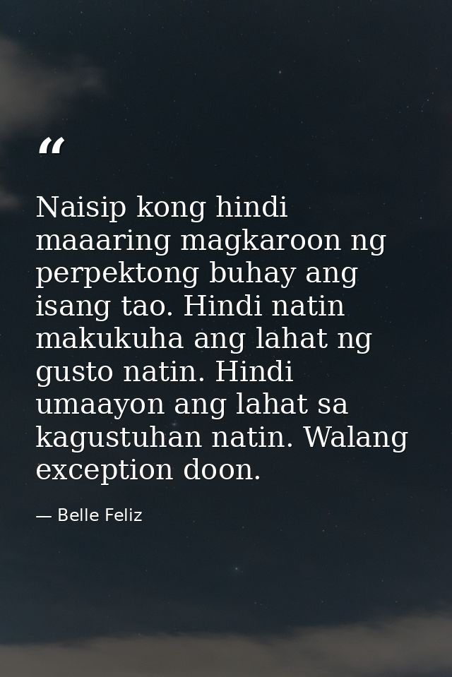 Naisip kong hindi maaaring magkaroon ng perpektong buhay ang isang tao. Hindi natin makukuha ang lahat ng gusto natin. H — Belle Feliz