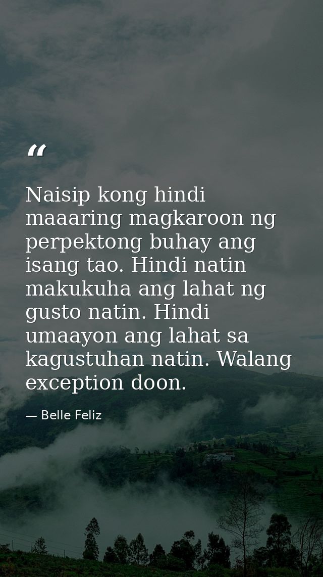 Naisip kong hindi maaaring magkaroon ng perpektong buhay ang isang tao. Hindi natin makukuha ang lahat ng gusto natin. H — Belle Feliz