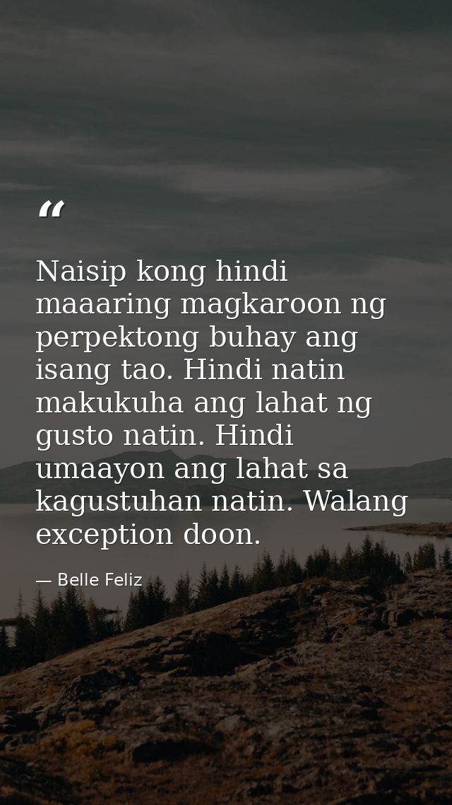 Naisip kong hindi maaaring magkaroon ng perpektong buhay ang isang tao. Hindi natin makukuha ang lahat ng gusto natin. H — Belle Feliz