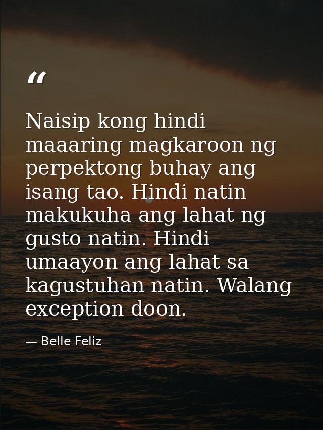 Naisip kong hindi maaaring magkaroon ng perpektong buhay ang isang tao. Hindi natin makukuha ang lahat ng gusto natin. H — Belle Feliz