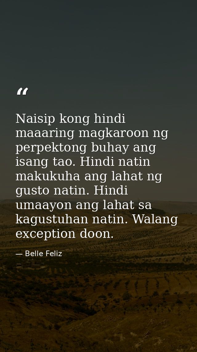 Naisip kong hindi maaaring magkaroon ng perpektong buhay ang isang tao. Hindi natin makukuha ang lahat ng gusto natin. H — Belle Feliz