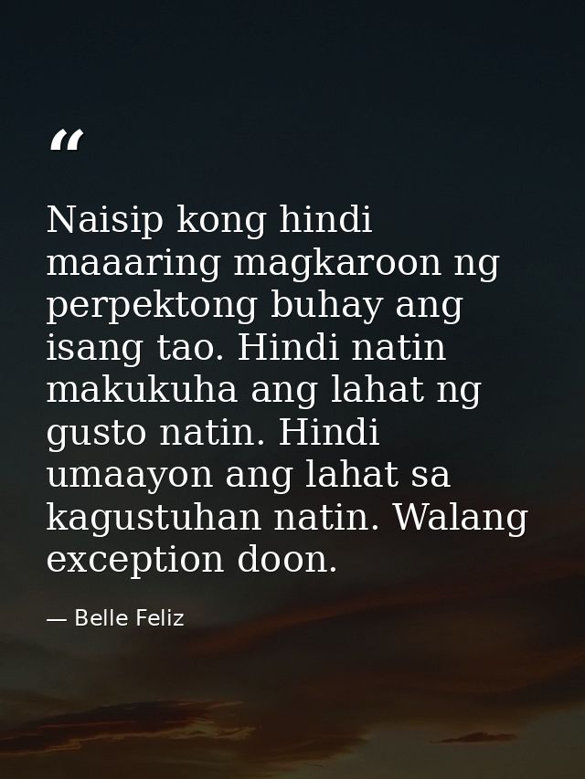 Naisip kong hindi maaaring magkaroon ng perpektong buhay ang isang tao. Hindi natin makukuha ang lahat ng gusto natin. H — Belle Feliz
