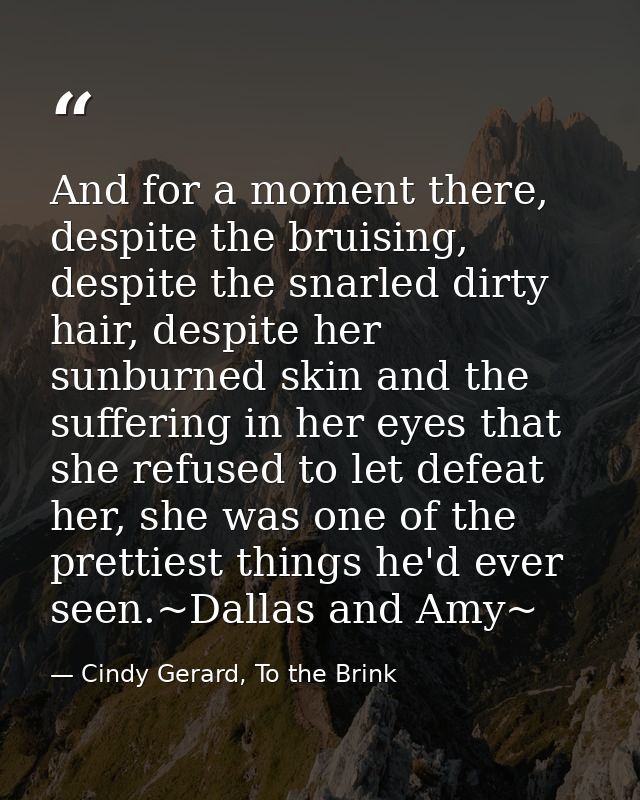 And for a moment there, despite the bruising, despite the snarled dirty hair, despite her sunburned skin and the sufferi — Cindy Gerard, To the Brink