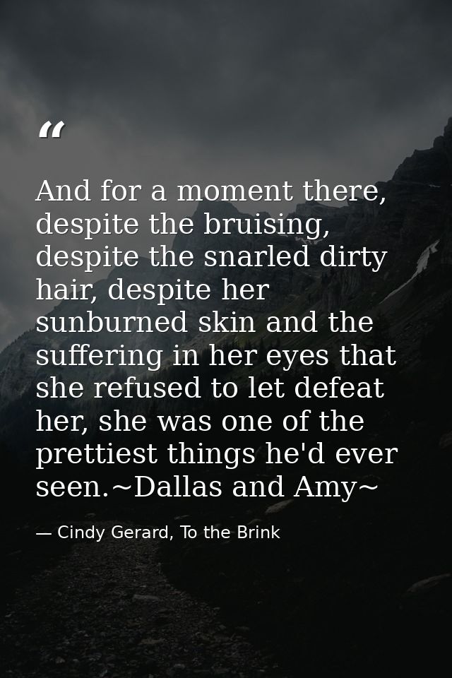 And for a moment there, despite the bruising, despite the snarled dirty hair, despite her sunburned skin and the sufferi — Cindy Gerard, To the Brink