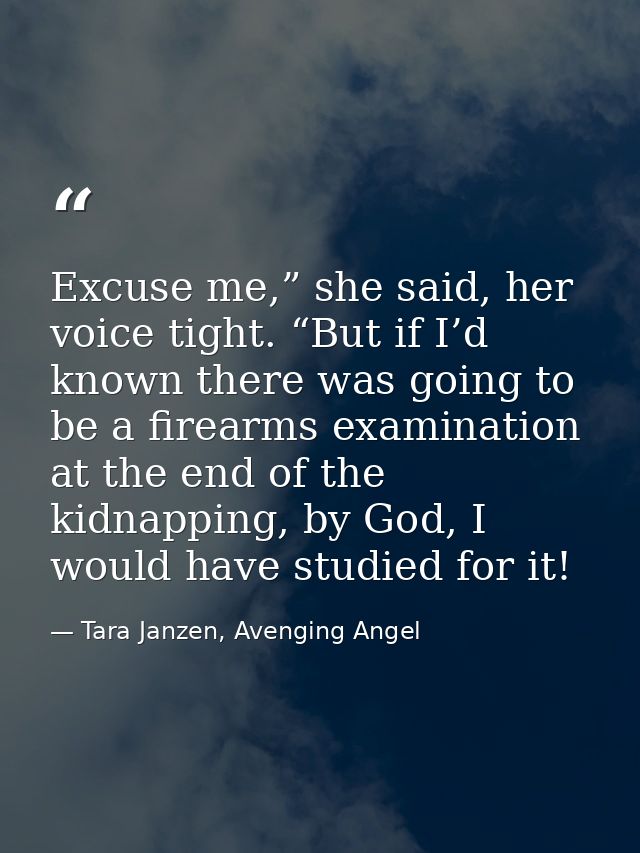 Excuse me,” she said, her voice tight. “But if I’d known there was going to be a firearms examination at the end of the  — Tara Janzen, Avenging Angel