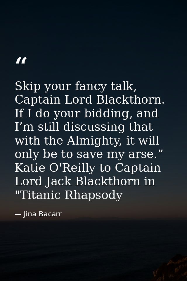 Skip your fancy talk, Captain Lord Blackthorn. If I do your bidding, and I’m still discussing that with the Almighty, it — Jina Bacarr