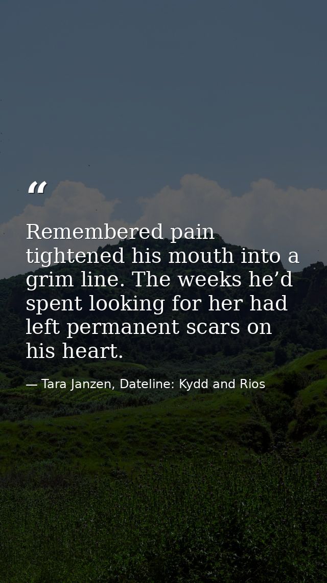 Remembered pain tightened his mouth into a grim line. The weeks he’d spent looking for her had left permanent scars on h — Tara Janzen, Dateline: Kydd and Rios