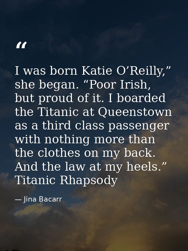 I was born Katie O’Reilly,” she began. “Poor Irish, but proud of it. I boarded the Titanic at Queenstown as a third clas — Jina Bacarr