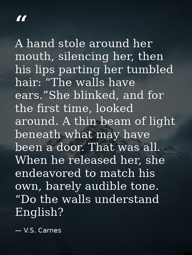 A hand stole around her mouth, silencing her, then his lips parting her tumbled hair: “The walls have ears.”She blinked, — V.S. Carnes