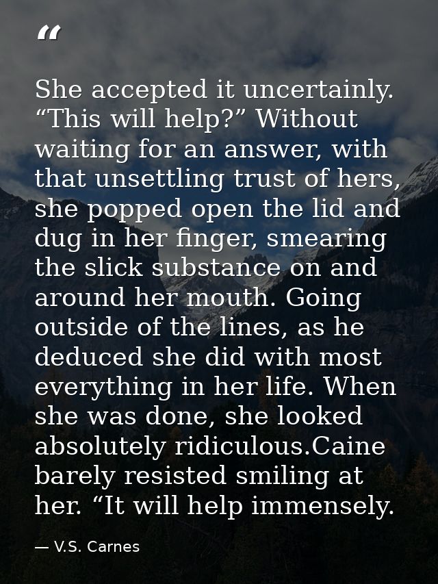 She accepted it uncertainly. “This will help?” Without waiting for an answer, with that unsettling trust of hers, she po — V.S. Carnes