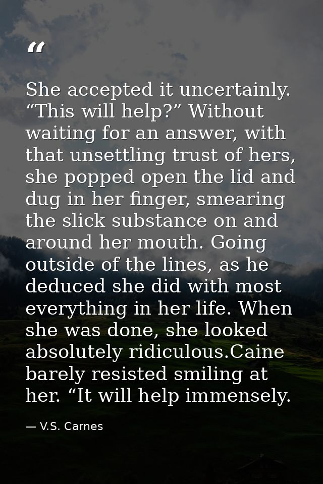 She accepted it uncertainly. “This will help?” Without waiting for an answer, with that unsettling trust of hers, she po — V.S. Carnes