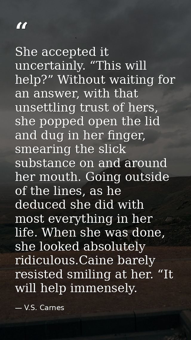 She accepted it uncertainly. “This will help?” Without waiting for an answer, with that unsettling trust of hers, she po — V.S. Carnes
