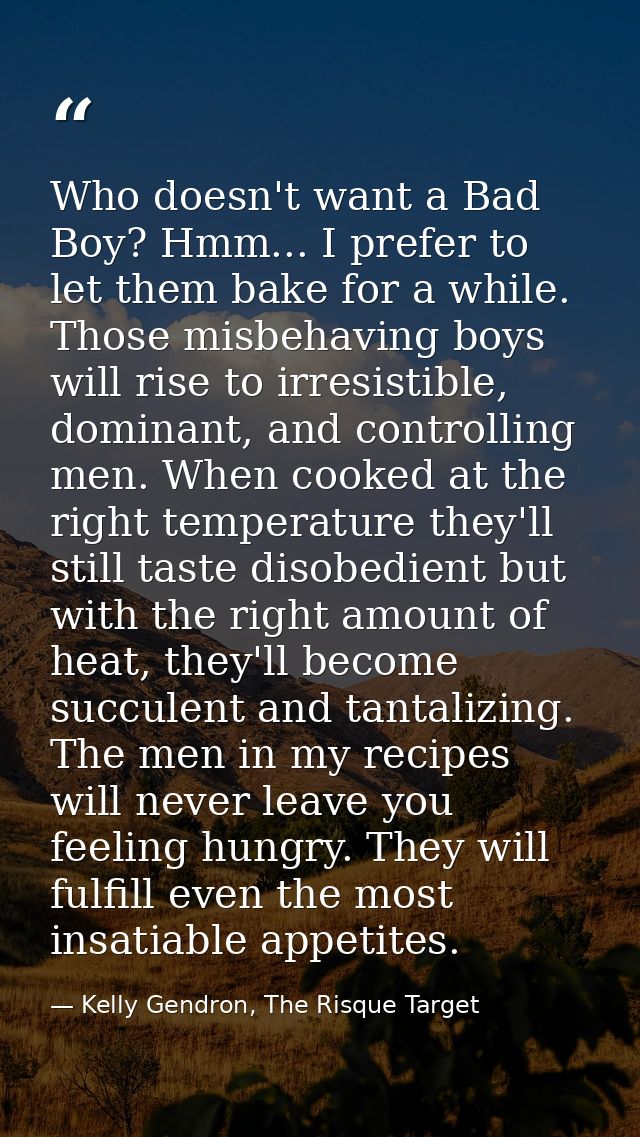 Who doesn't want a Bad Boy? Hmm... I prefer to let them bake for a while. Those misbehaving boys will rise to irresistib — Kelly Gendron, The Risque Target