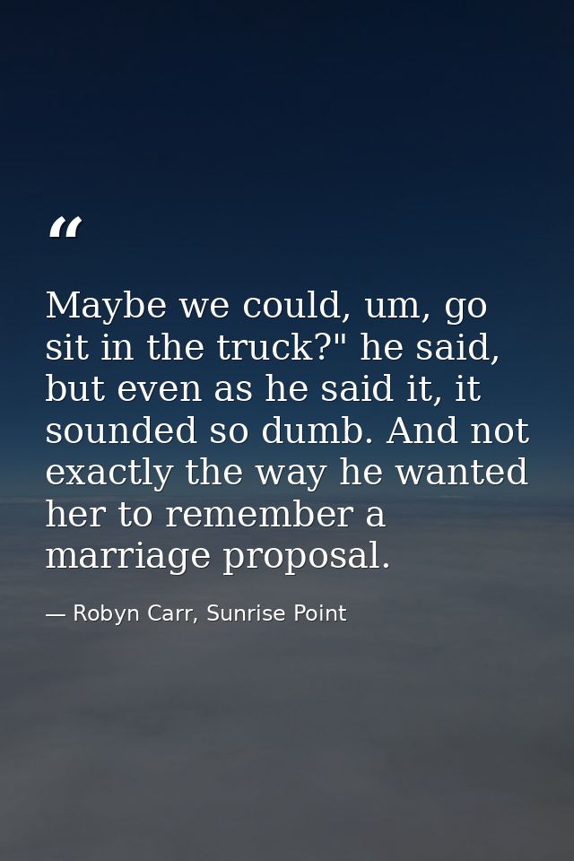 Maybe we could, um, go sit in the truck?" he said, but even as he said it, it sounded so dumb. And not exactly the way h — Robyn Carr, Sunrise Point