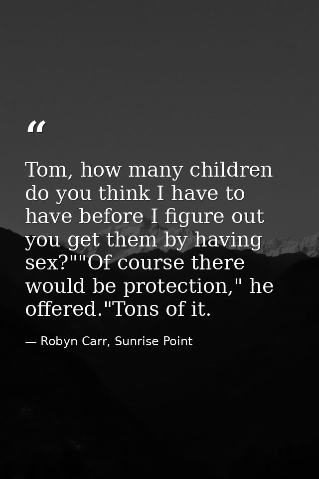 Tom, how many children do you think I have to have before I figure out you get them by having sex?""Of course there woul — Robyn Carr, Sunrise Point
