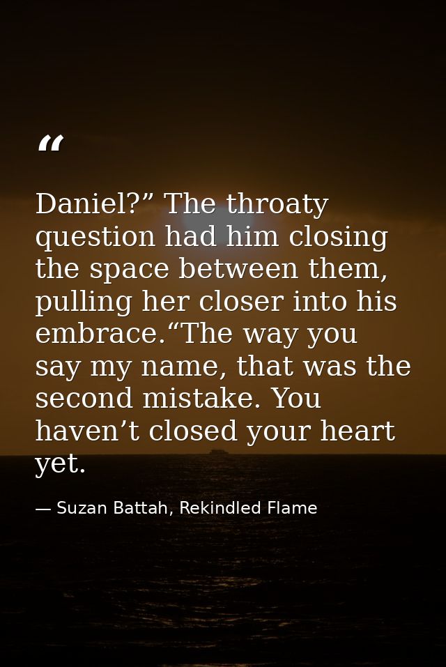Daniel?” The throaty question had him closing the space between them, pulling her closer into his embrace.“The way you s — Suzan Battah, Rekindled Flame
