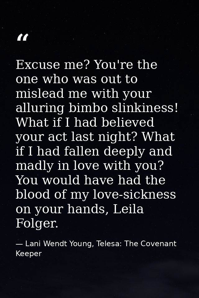 Excuse me? You're the one who was out to mislead me with your alluring bimbo slinkiness! What if I had believed your act — Lani Wendt Young, Telesa: The Covenant Keeper