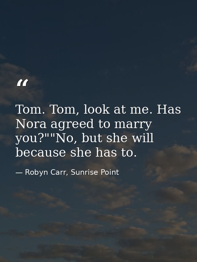 Tom. Tom, look at me. Has Nora agreed to marry you?""No, but she will because she has to. — Robyn Carr, Sunrise Point