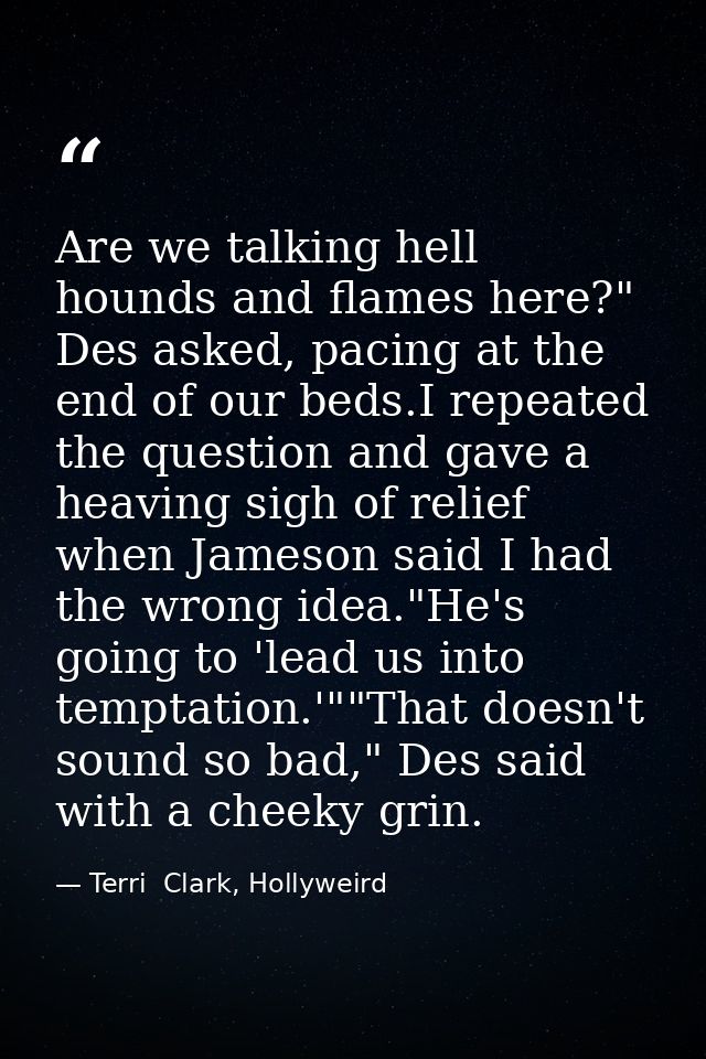 Are we talking hell hounds and flames here?" Des asked, pacing at the end of our beds.I repeated the question and gave a — Terri  Clark, Hollyweird