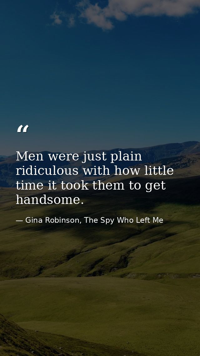 Men were just plain ridiculous with how little time it took them to get handsome. — Gina Robinson, The Spy Who Left Me