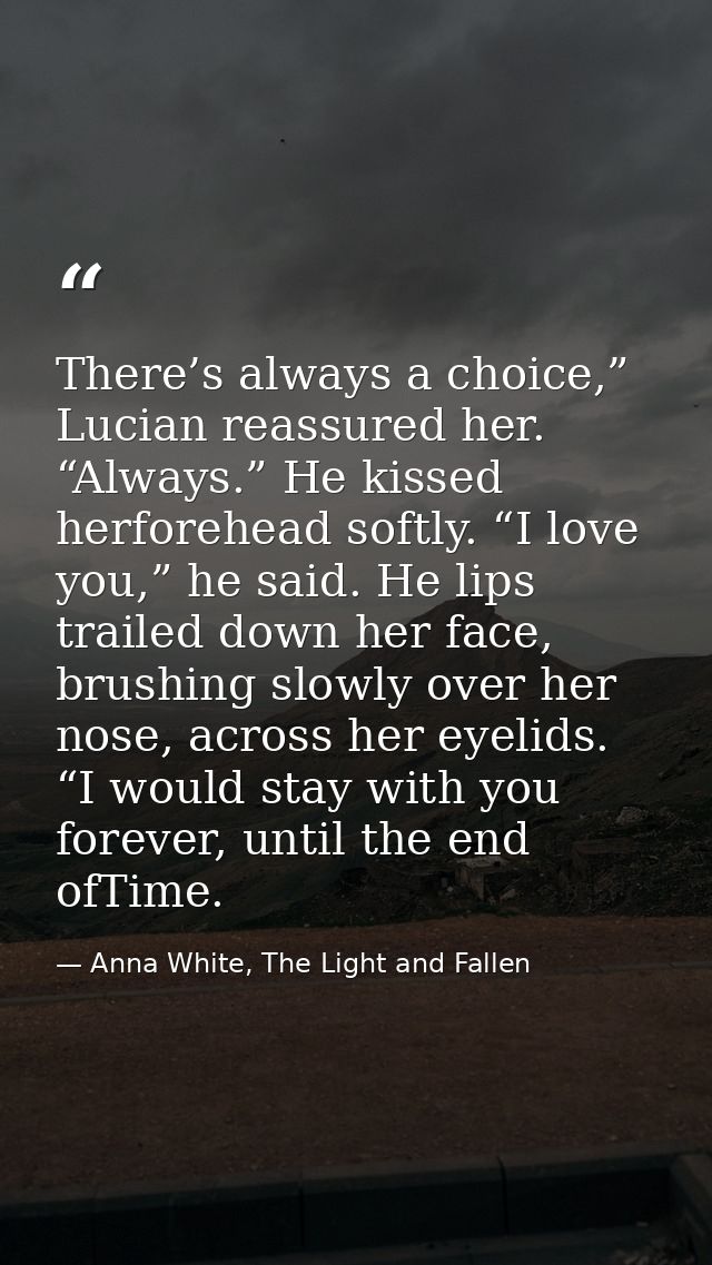 There’s always a choice,” Lucian reassured her. “Always.” He kissed herforehead softly. “I love you,” he said. He lips t — Anna White, The Light and Fallen