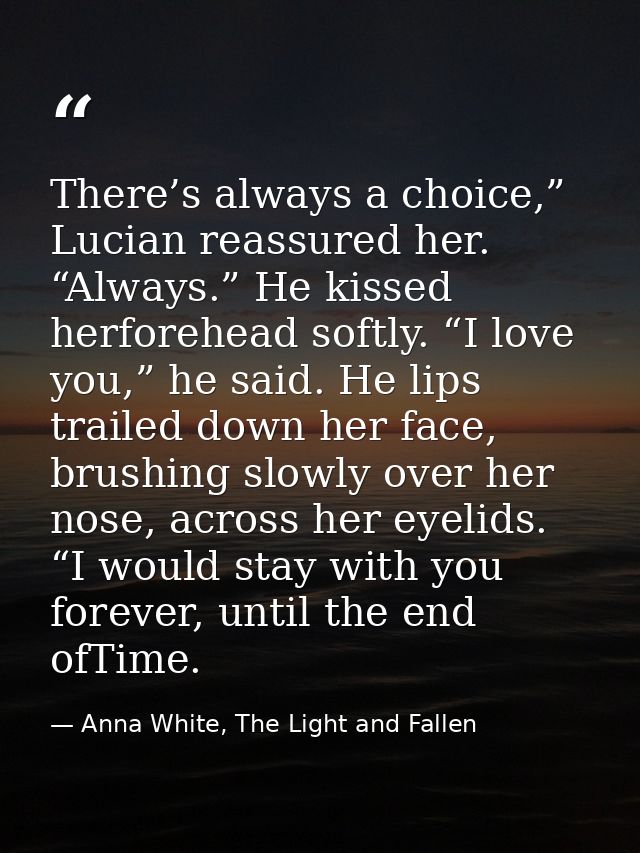 There’s always a choice,” Lucian reassured her. “Always.” He kissed herforehead softly. “I love you,” he said. He lips t — Anna White, The Light and Fallen
