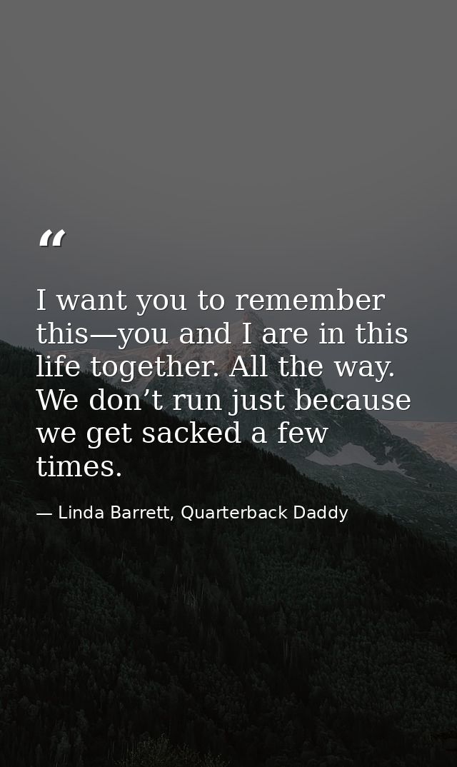 I want you to remember this—you and I are in this life together. All the way. We don’t run just because we get sacked a  — Linda Barrett, Quarterback Daddy