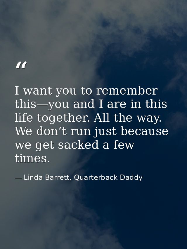 I want you to remember this—you and I are in this life together. All the way. We don’t run just because we get sacked a  — Linda Barrett, Quarterback Daddy