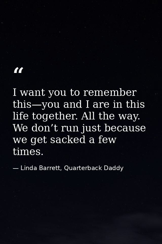 I want you to remember this—you and I are in this life together. All the way. We don’t run just because we get sacked a  — Linda Barrett, Quarterback Daddy