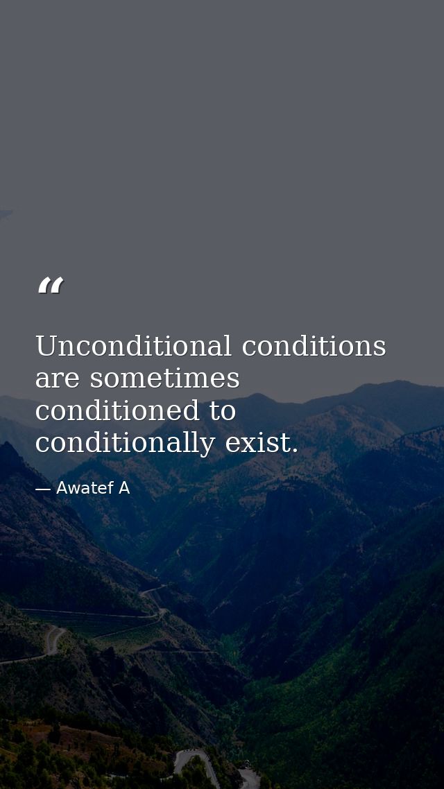 Unconditional conditions are sometimes conditioned to conditionally exist. — Awatef A