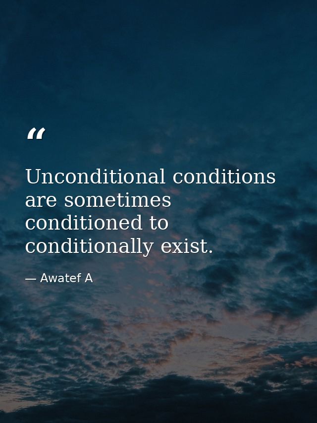 Unconditional conditions are sometimes conditioned to conditionally exist. — Awatef A