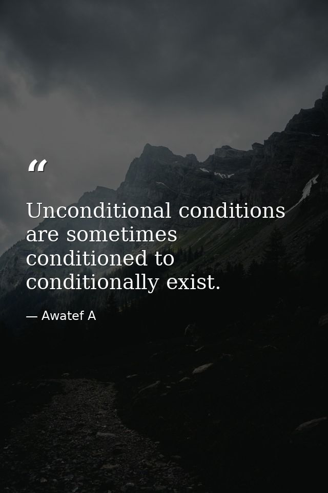 Unconditional conditions are sometimes conditioned to conditionally exist. — Awatef A
