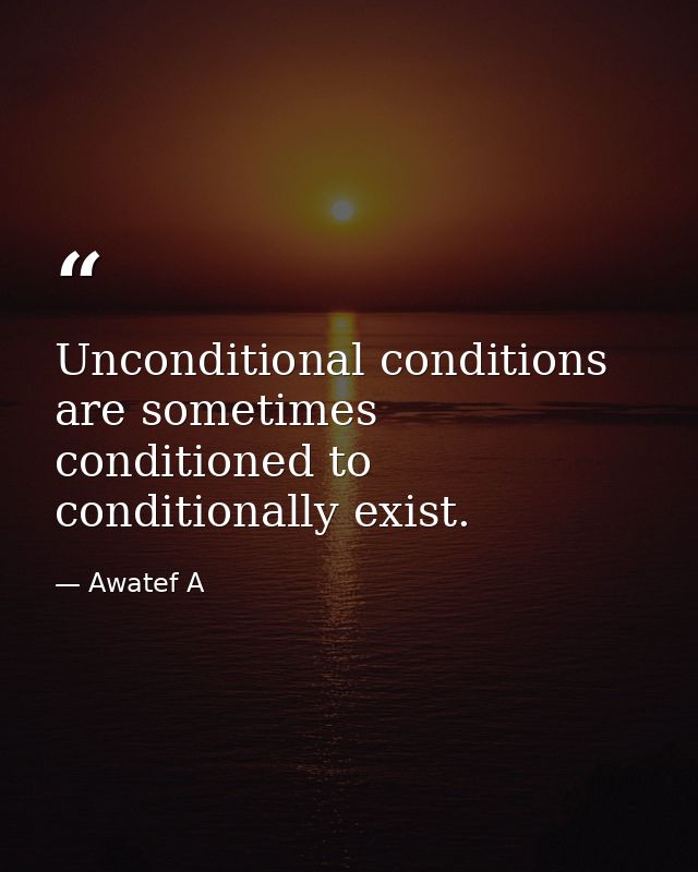 Unconditional conditions are sometimes conditioned to conditionally exist. — Awatef A