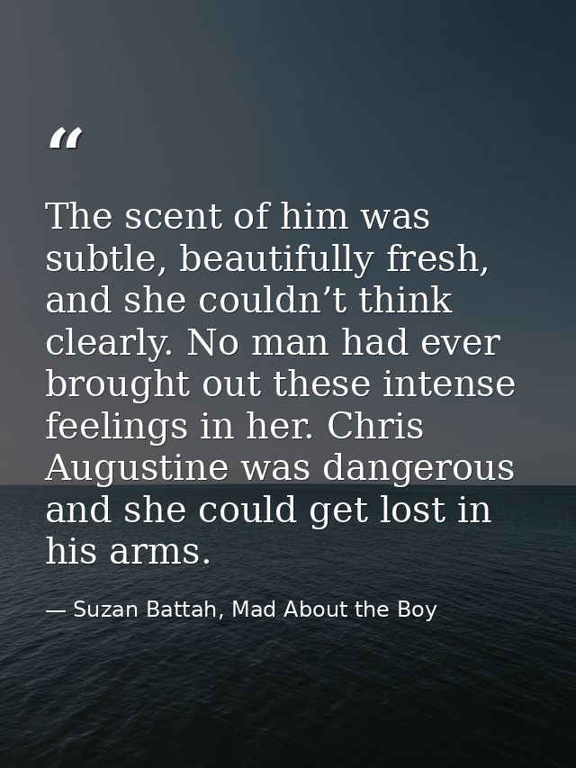 The scent of him was subtle, beautifully fresh, and she couldn’t think clearly. No man had ever brought out these intens — Suzan Battah, Mad About the Boy