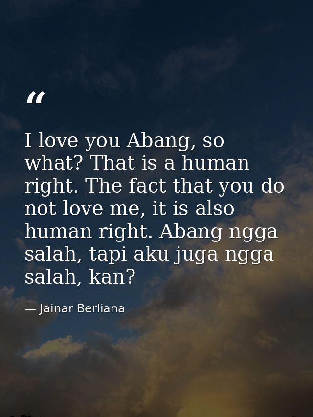 I love you Abang, so what? That is a human right. The fact that you do not love me, it is also human right. Abang ngga s — Jainar Berliana
