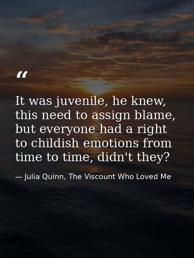 It was juvenile, he knew, this need to assign blame, but everyone had a right to childish emotions from time to time, di — Julia Quinn, The Viscount Who Loved Me