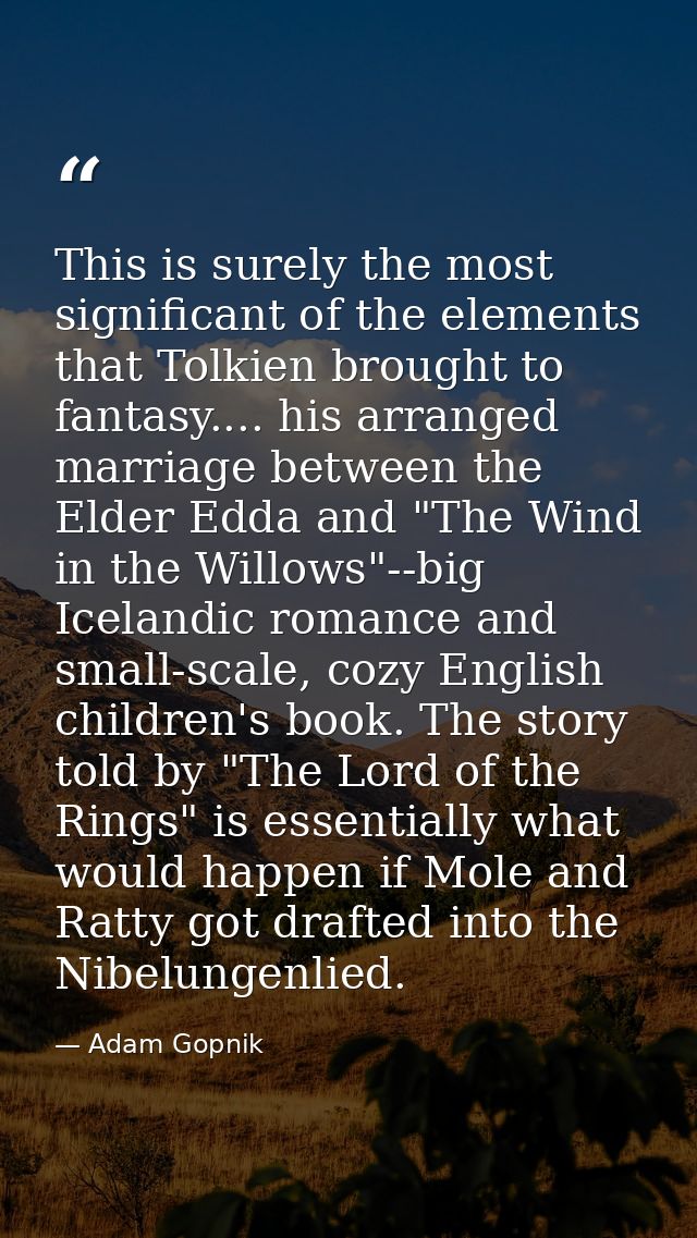 This is surely the most significant of the elements that Tolkien brought to fantasy.... his arranged marriage between th — Adam Gopnik