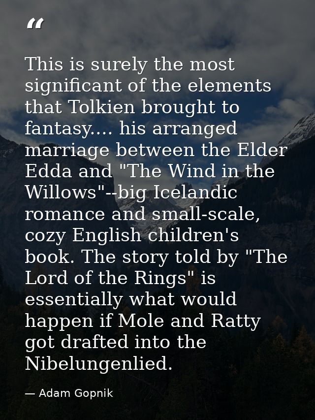 This is surely the most significant of the elements that Tolkien brought to fantasy.... his arranged marriage between th — Adam Gopnik