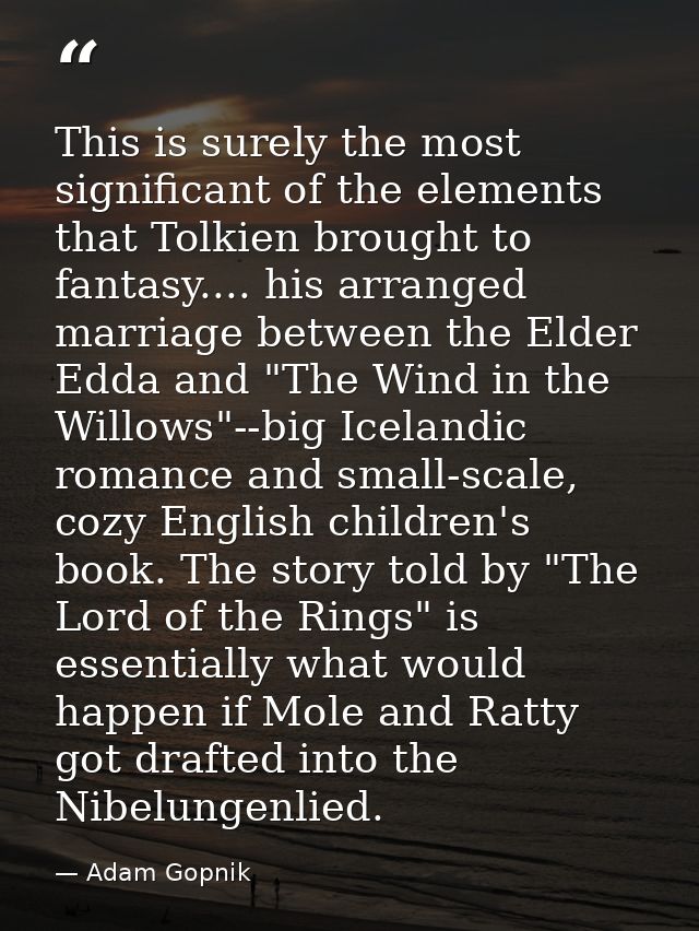 This is surely the most significant of the elements that Tolkien brought to fantasy.... his arranged marriage between th — Adam Gopnik