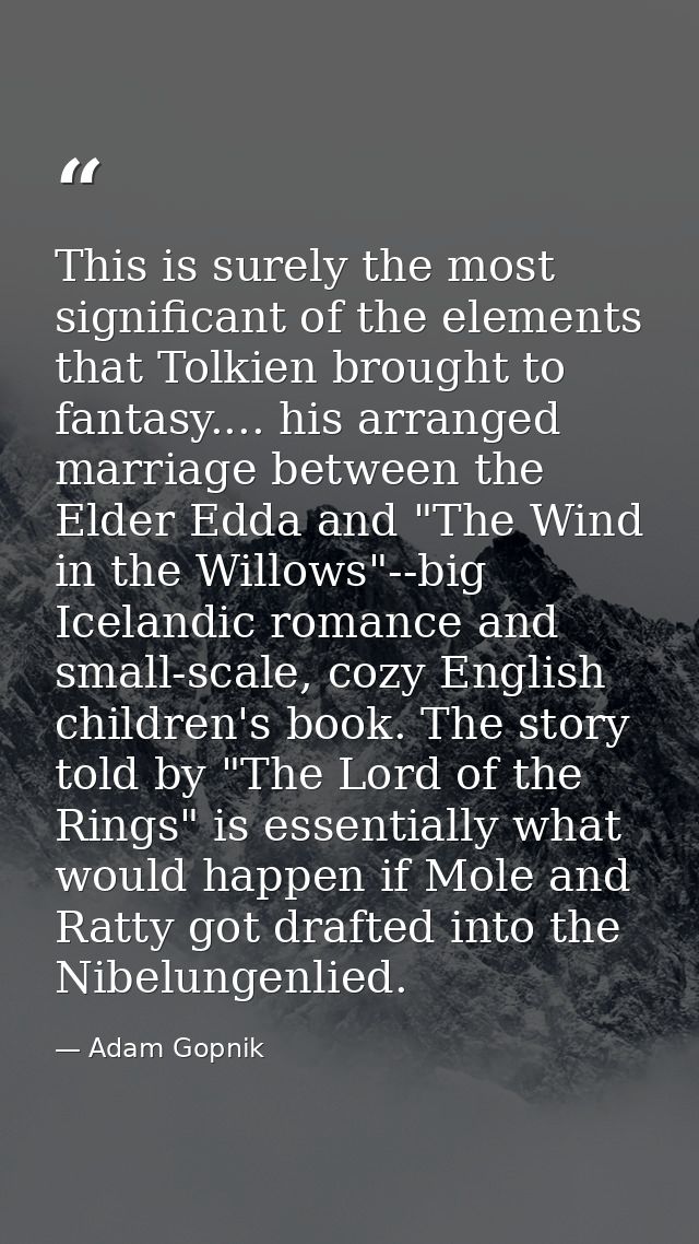 This is surely the most significant of the elements that Tolkien brought to fantasy.... his arranged marriage between th — Adam Gopnik