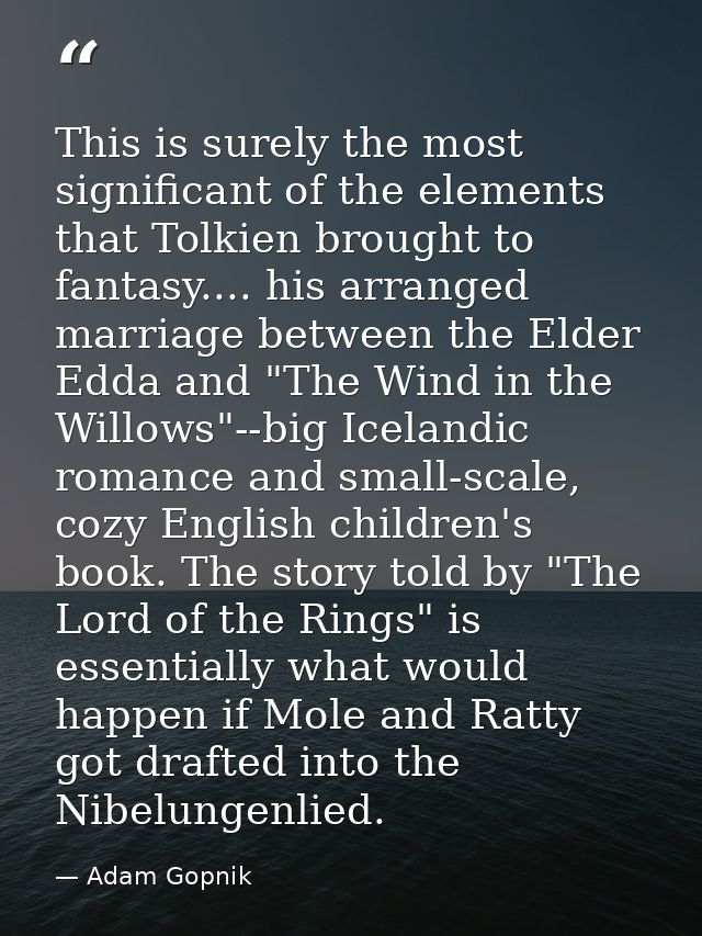This is surely the most significant of the elements that Tolkien brought to fantasy.... his arranged marriage between th — Adam Gopnik