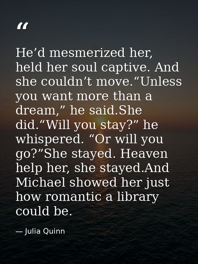 He’d mesmerized her, held her soul captive. And she couldn’t move.“Unless you want more than a dream,” he said.She did.“ — Julia Quinn