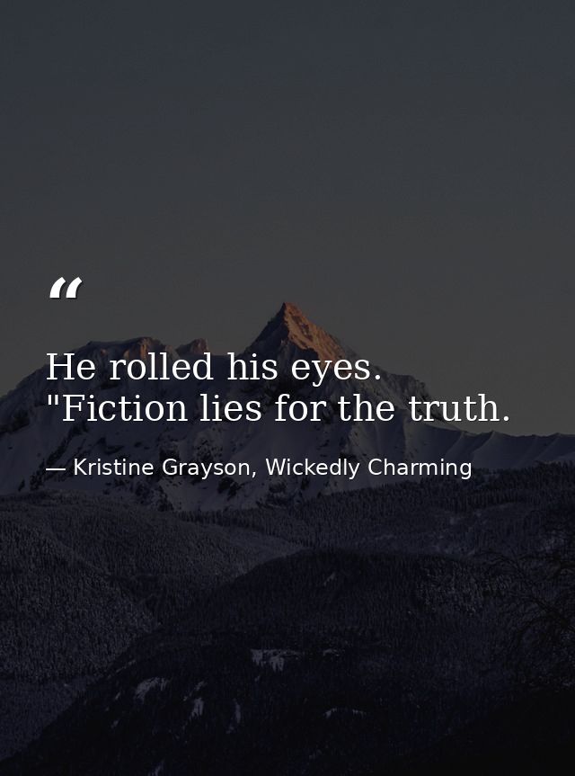 He rolled his eyes. "Fiction lies for the truth. — Kristine Grayson, Wickedly Charming