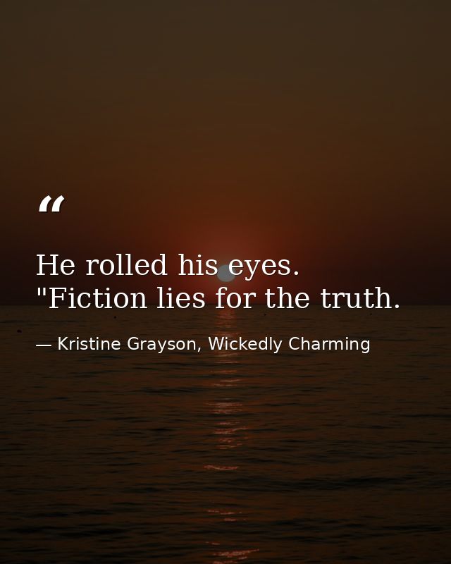 He rolled his eyes. "Fiction lies for the truth. — Kristine Grayson, Wickedly Charming